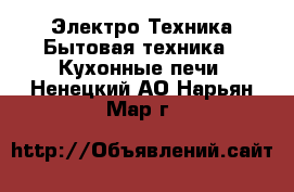 Электро-Техника Бытовая техника - Кухонные печи. Ненецкий АО,Нарьян-Мар г.